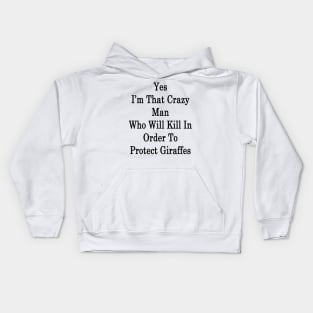 Yes I'm That Crazy Man Who Will Kill In Order To Protect Giraffes Kids Hoodie